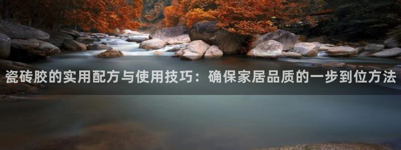 华润娱乐颗122222：瓷砖胶的实用配方与使用技巧：确保家居品质的一步到位方法